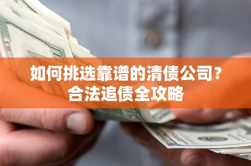 济南如何挑选靠谱的清债公司？合法追债全攻略