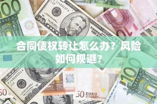 济南合同债权转让怎么办？风险如何规避？