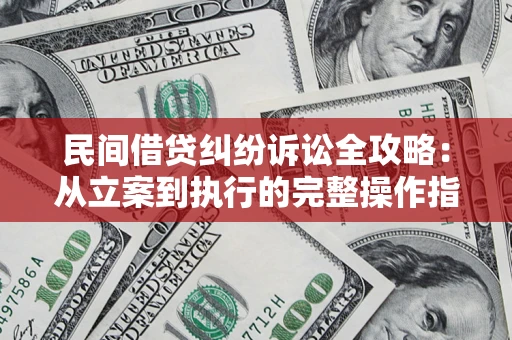 济南民间借贷纠纷诉讼全攻略：从立案到执行的完整操作指南