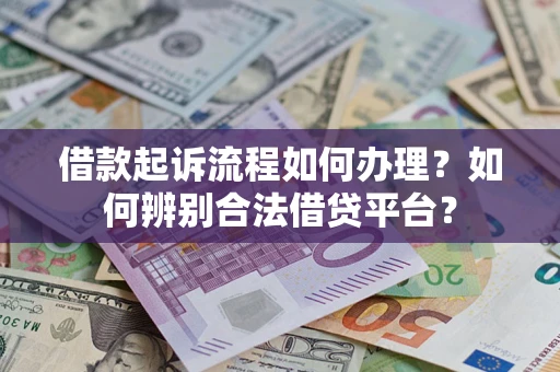 济南借款起诉流程如何办理？如何辨别合法借贷平台？