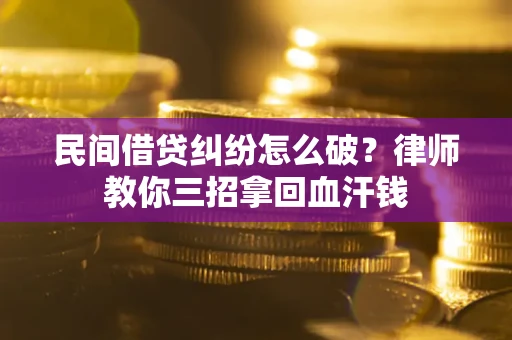 济南民间借贷纠纷怎么破？律师教你三招拿回血汗钱
