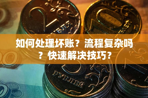 济南如何处理坏账？流程复杂吗？快速解决技巧？