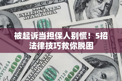 济南被起诉当担保人别慌！5招法律技巧救你脱困