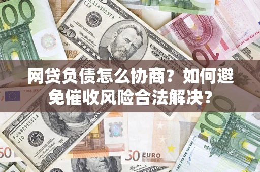 济南网贷负债怎么协商？如何避免催收风险合法解决？