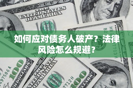 济南如何应对债务人破产？法律风险怎么规避？