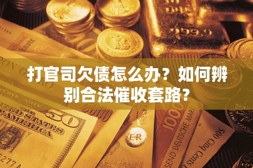 济南打官司欠债怎么办？如何辨别合法催收套路？