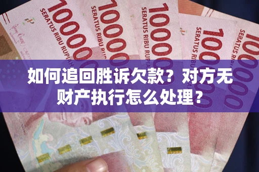 济南如何追回胜诉欠款？对方无财产执行怎么处理？