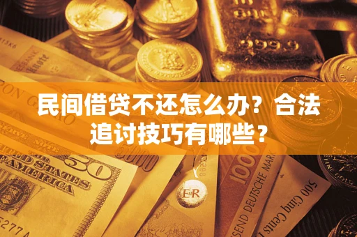 济南民间借贷不还怎么办？合法追讨技巧有哪些？