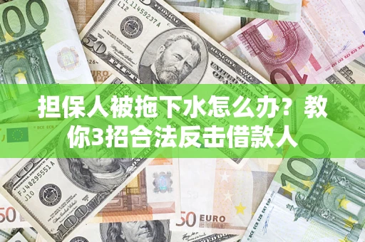 济南担保人被拖下水怎么办？教你3招合法反击借款人