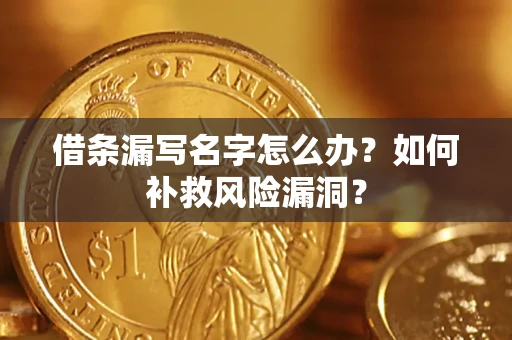 济南借条漏写名字怎么办？如何补救风险漏洞？