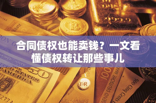 济南合同债权也能卖钱？一文看懂债权转让那些事儿
