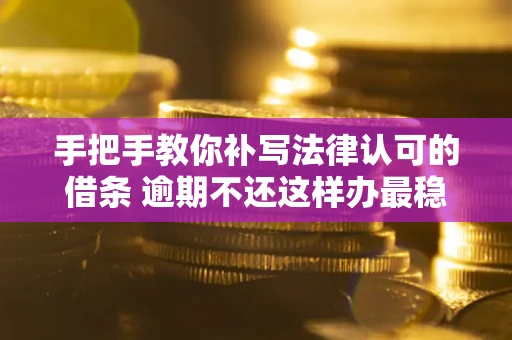 济南手把手教你补写法律认可的借条 逾期不还这样办最稳妥