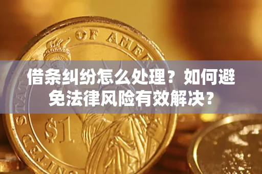 济南借条纠纷怎么处理？如何避免法律风险有效解决？