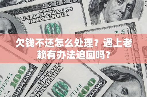 济南欠钱不还怎么处理？遇上老赖有办法追回吗？