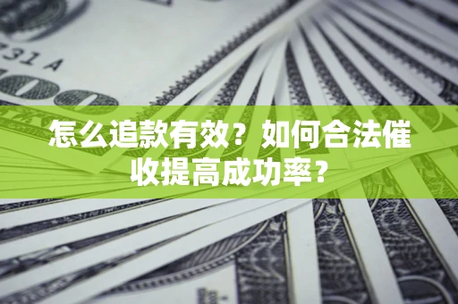 济南怎么追款有效？如何合法催收提高成功率？