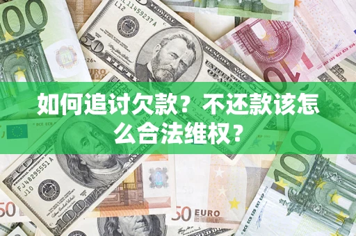 济南如何追讨欠款？不还款该怎么合法维权？