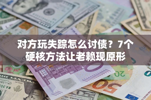 济南对方玩失踪怎么讨债？7个硬核方法让老赖现原形