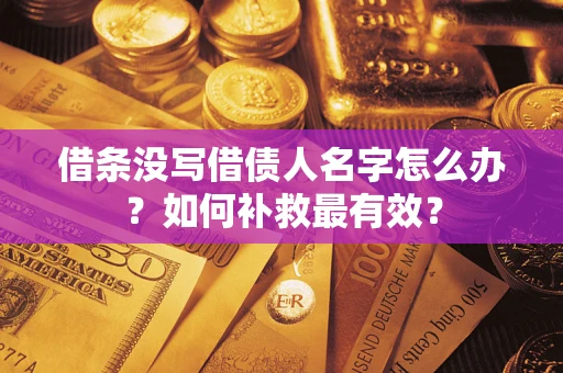 济南借条没写借债人名字怎么办？如何补救最有效？
