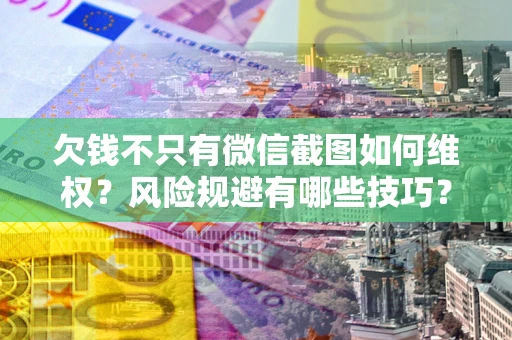 济南欠钱不只有微信截图如何维权？风险规避有哪些技巧？
