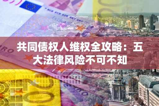 济南共同债权人维权全攻略：五大法律风险不可不知