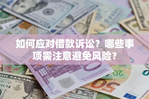 济南如何应对借款诉讼？哪些事项需注意避免风险？