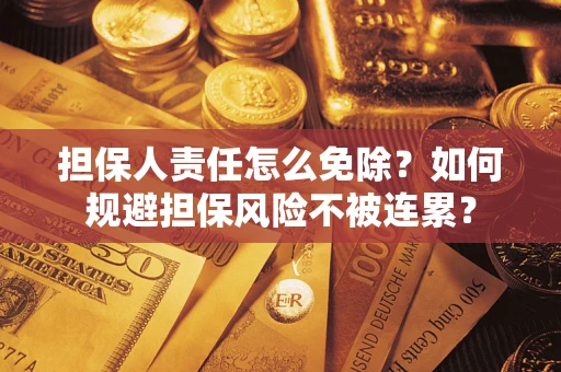 济南担保人责任怎么免除？如何规避担保风险不被连累？