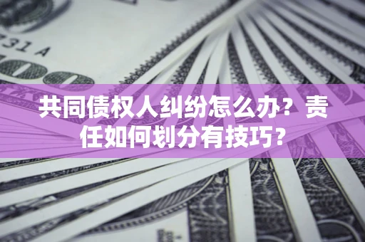 济南共同债权人纠纷怎么办？责任如何划分有技巧？