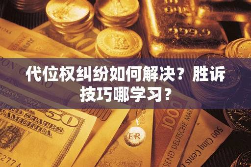 济南代位权纠纷如何解决？胜诉技巧哪学习？