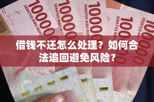 济南借钱不还怎么处理？如何合法追回避免风险？