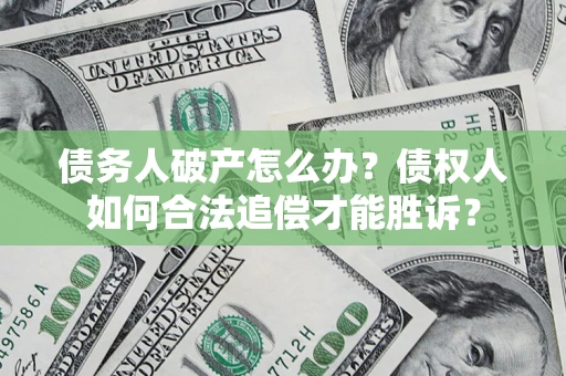 济南债务人破产怎么办？债权人如何合法追偿才能胜诉？