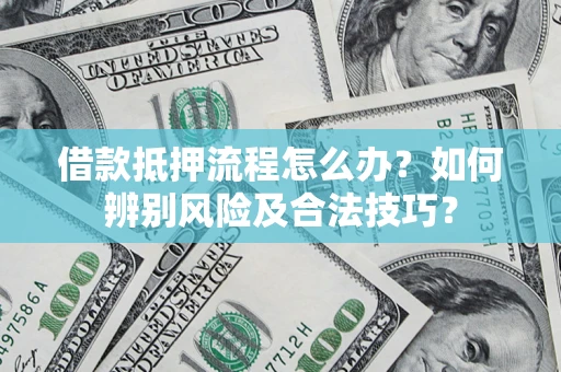 济南借款抵押流程怎么办？如何辨别风险及合法技巧？