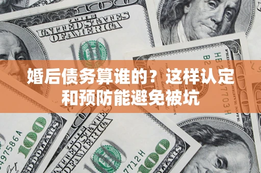 济南婚后债务算谁的？这样认定和预防能避免被坑