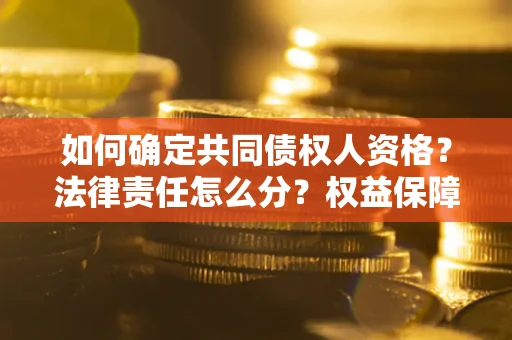 济南如何确定共同债权人资格？法律责任怎么分？权益保障技巧揭秘！