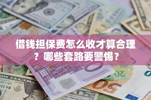 济南借钱担保费怎么收才算合理？哪些套路要警惕？
