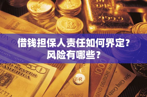 济南借钱担保人责任如何界定?风险有哪些? 济南借钱担保人责任如何界定?风险有哪些?