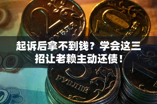 济南起诉后拿不到钱？学会这三招让老赖主动还债！