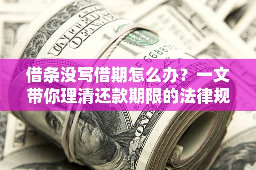 济南借条没写借期怎么办？一文带你理清还款期限的法律规则