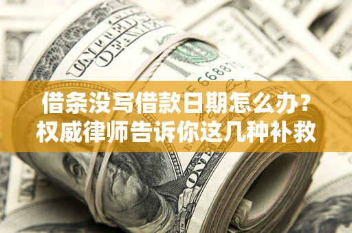 济南借条没写借款日期怎么办？权威律师告诉你这几种补救方法！