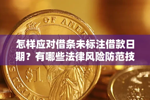 济南怎样应对借条未标注借款日期？有哪些法律风险防范技巧？