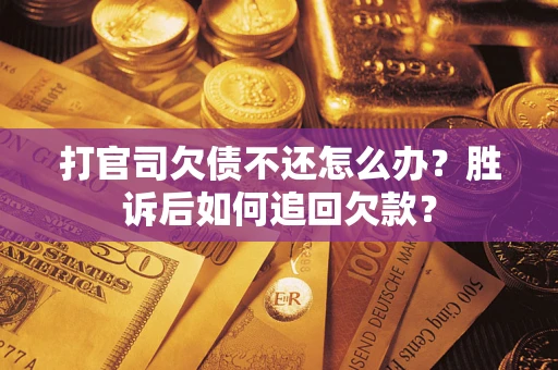 济南打官司欠债不还怎么办？胜诉后如何追回欠款？