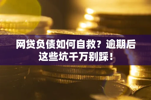 济南网贷负债如何自救？逾期后这些坑千万别踩！
