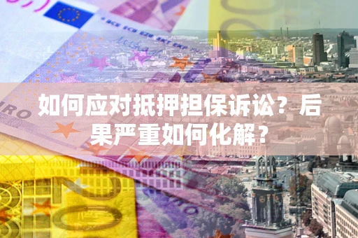 济南如何应对抵押担保诉讼？后果严重如何化解？