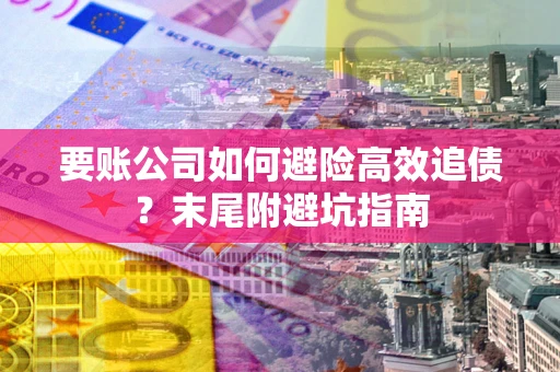 济南要账公司如何避险高效追债？末尾附避坑指南