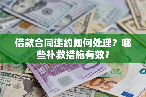 济南借款合同违约如何处理？哪些补救措施有效？