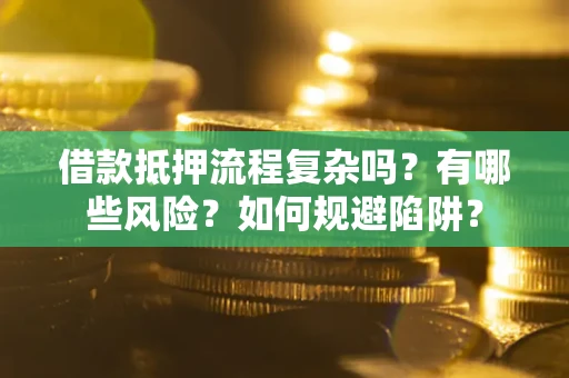 济南借款抵押流程复杂吗？有哪些风险？如何规避陷阱？