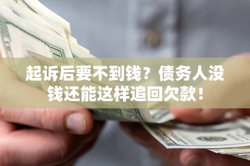 济南起诉后要不到钱？债务人没钱还能这样追回欠款！