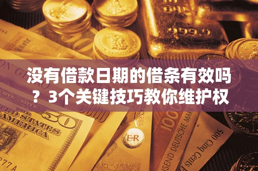 济南没有借款日期的借条有效吗？3个关键技巧教你维护权益