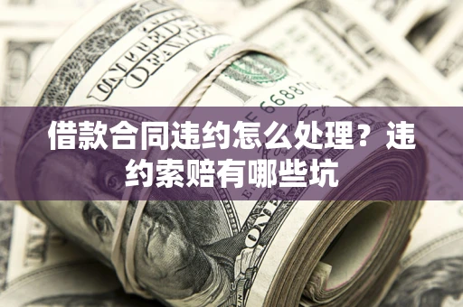 济南借款合同违约怎么处理？违约索赔有哪些坑