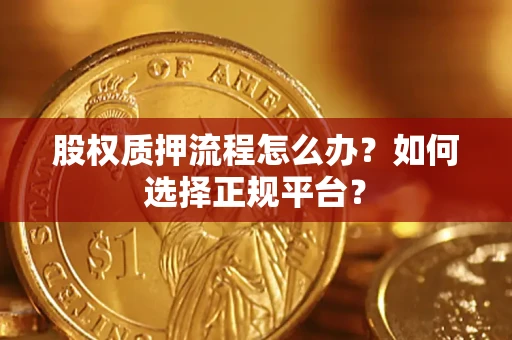 济南股权质押流程怎么办？如何选择正规平台？