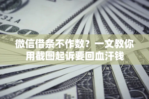 济南微信借条不作数？一文教你用截图起诉要回血汗钱